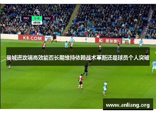 曼城进攻端高效能否长期维持依赖战术革新还是球员个人突破