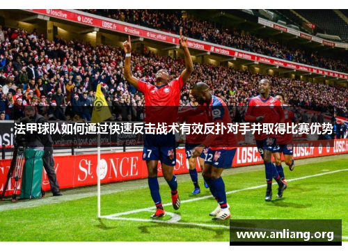 法甲球队如何通过快速反击战术有效反扑对手并取得比赛优势
